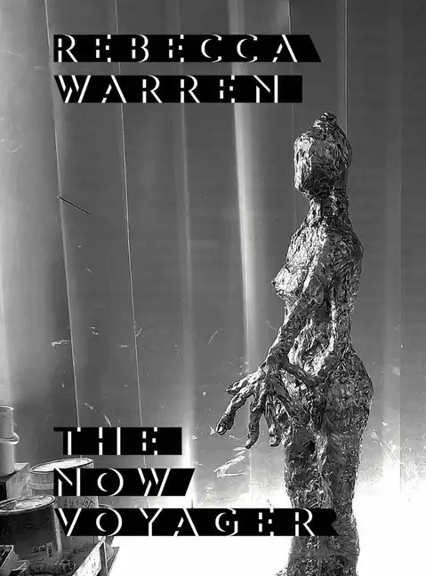 Rebecca Warren: The Now Voyager - Hardcover