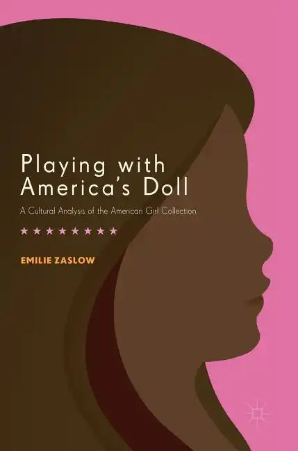 Playing with America's Doll: A Cultural Analysis of the American Girl Collection - Hardcover