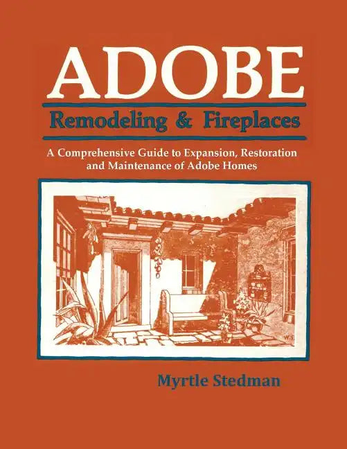 Adobe Remodeling & Fireplaces: A Comprehensive Guide to Expansion, Restoration and Maintenance of Adobe Homes - Paperback