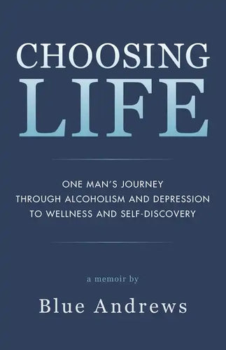 Choosing Life: One man's journey through alcoholism and depression to wellness and self-discovery - Paperback