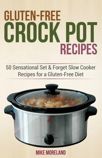 Gluten-Free Crock Pot Recipes: 50 Sensational Set & Forget Slow Cooker Recipes for a Gluten-Free Diet - Paperback