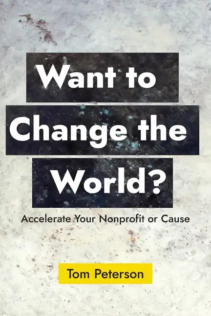 Want to Change the World?: Accelerate Your Nonprofit or Cause - Paperback