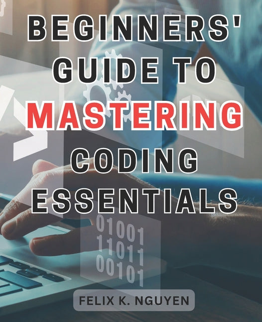 Beginners' Guide to Mastering Coding Essentials.: Learn the Fundamentals of Computer Programming with this Beginner's Guide Unlock Your Coding Potenti - Paperback