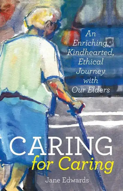Caring for Caring: An Enriching, Kindhearted, Ethical Journey with Our Elders - Paperback