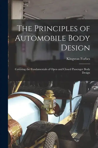 The Principles of Automobile Body Design: Covering the Fundamentals of Open and Closed Passenger Body Design - Paperback