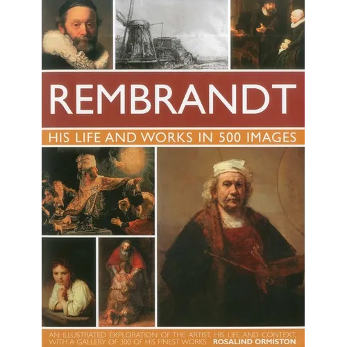 Rembrandt: His Life & Works in 500 Images: A Study of the Artist, His Life and Context, with 500 Images, and a Gallery Showing 300 of His Most Iconic - Hardcover