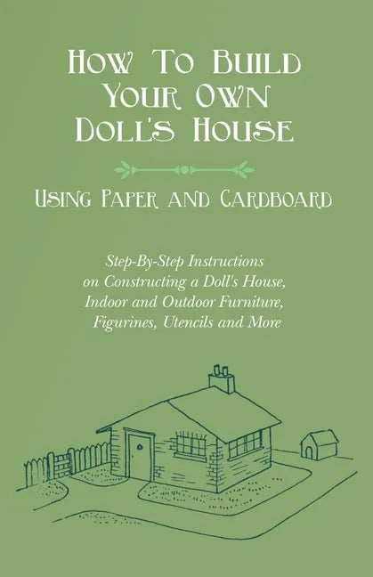 How To Build Your Own Doll's House, Using Paper and Cardboard. Step-By-Step Instructions on Constructing a Doll's House, Indoor and Outdoor Furniture, - Paperback