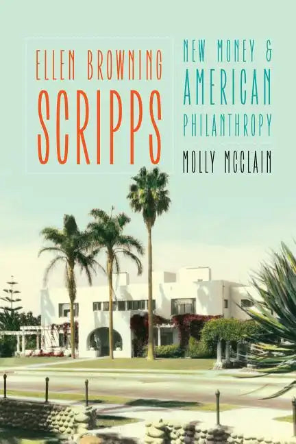 Ellen Browning Scripps: New Money and American Philanthropy - Hardcover