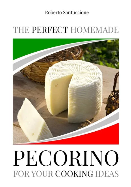 The Perfect Homemade Pecorino for Your Cooking Ideas: Ingredients, Recipe and Detailed Procedure with Images - Paperback