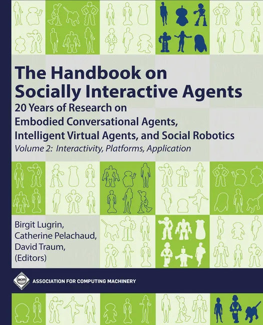 The Handbook on Socially Interactive Agents: 20 Years of Research on Embodied Conversational Agents, Intelligent Virtual Agents, and Social Robotics, - Paperback