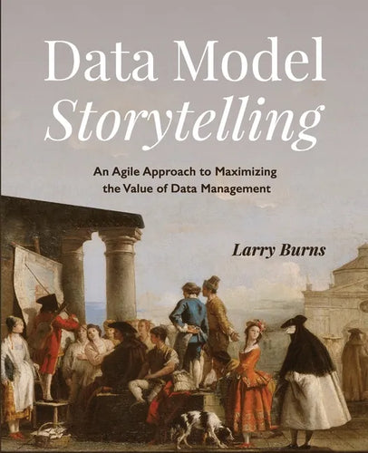 Data Model Storytelling: An Agile Approach to Maximizing the Value of Data Management - Paperback