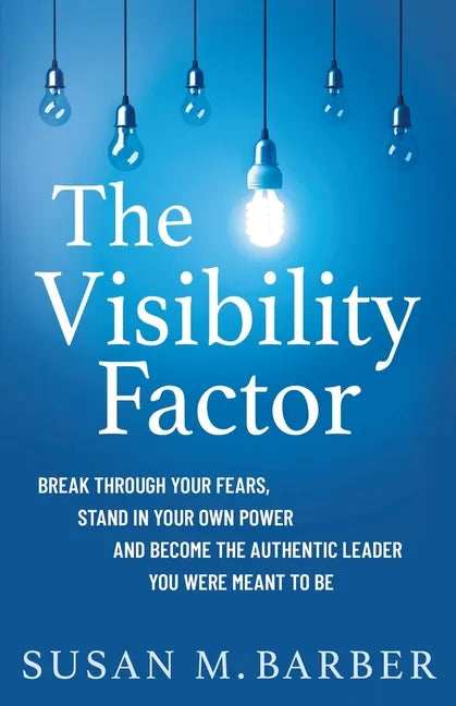 The Visibility Factor: Break Through Your Fears, Stand In Your Own Power And Become The Authentic Leader You Were Meant To Be - Paperback