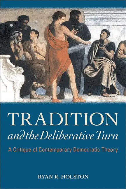 Tradition and the Deliberative Turn: A Critique of Contemporary Democratic Theory - Hardcover