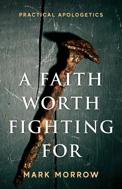 A Faith Worth Fighting For: Practical Apologetics - Paperback