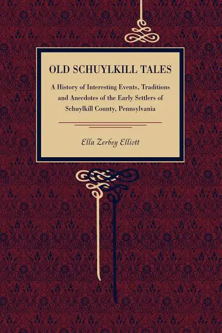 Old Schuylkill Tales: A History of Interesting Events, Traditions and Anecdotes of the Early Settlers of Schuylkill County, Pennsylvania - Paperback