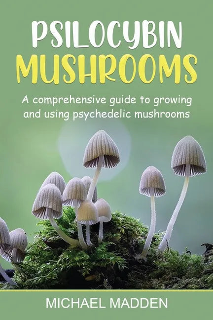 Psilocybin Mushrooms: A Comprehensive Guide to Growing and Using Psychedelic Mushrooms - Paperback