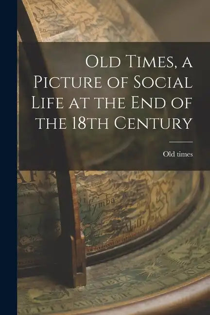 Old Times, a Picture of Social Life at the End of the 18th Century - Paperback