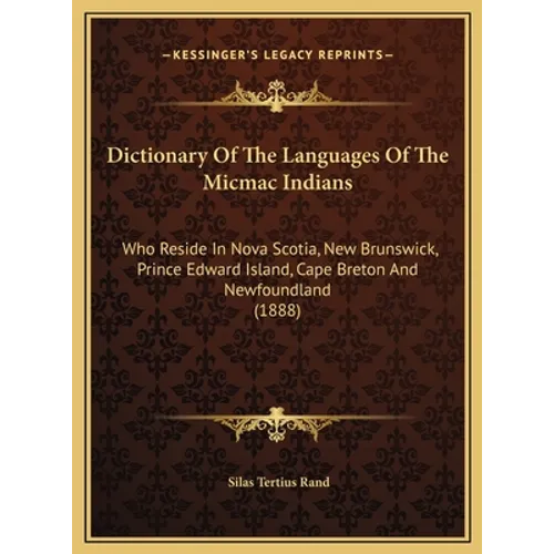Dictionary Of The Languages Of The Micmac Indians: Who Reside In Nova Scotia, New Brunswick, Prince Edward Island, Cape Breton And Newfoundland (1888) - Hardcover