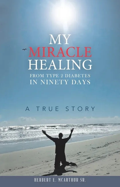 My Miracle Healing from Type 2 Diabetes in Ninety Days: A True Story - Paperback