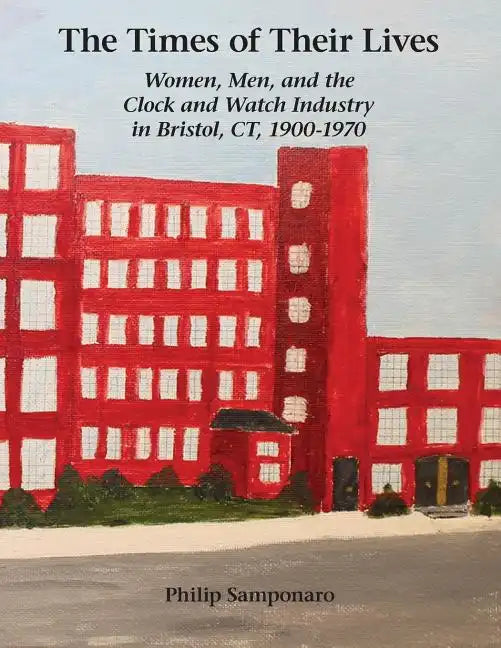The Times of Their Lives: Women, Men, and the Clock and Watch Industry in Bristol, Ct, 1900-1970 - Paperback