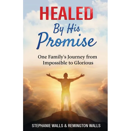 Healed By His Promise: One Family's Journey from Impossible to Glorious - Paperback