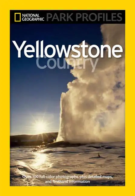 National Geographic Park Profiles: Yellowstone Country: Over 100 Full-Color Photographs, Plus Detailed Maps, and Firsthand Information - Paperback