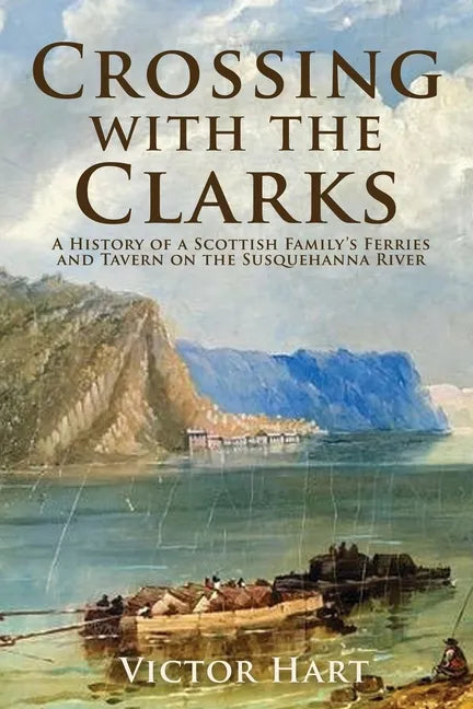 Crossing with the Clarks: A History of a Scottish Family's Ferries and Tavern on the Susquehanna River - Paperback