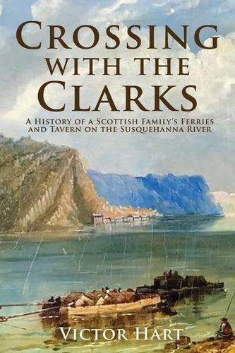 Crossing with the Clarks: A History of a Scottish Family's Ferries and Tavern on the Susquehanna River - Paperback