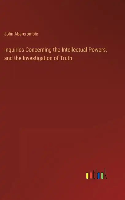 Inquiries Concerning the Intellectual Powers, and the Investigation of Truth - Hardcover