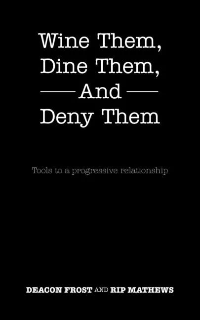 Wine Them, Dine Them, and Deny Them: Tools to a Progressive Relationship - Paperback