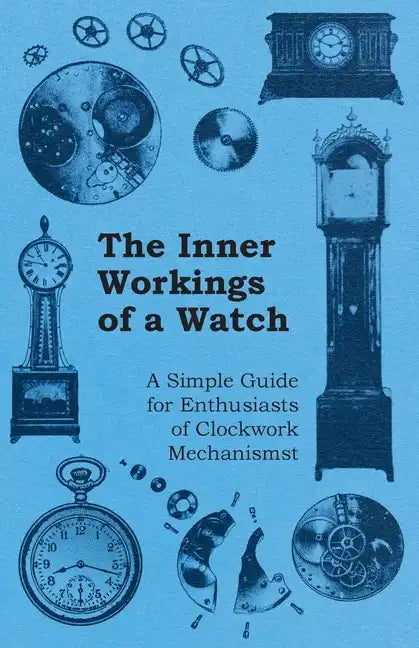 The Inner Workings of a Watch - A Simple Guide for Enthusiasts of Clockwork Mechanisms - Paperback