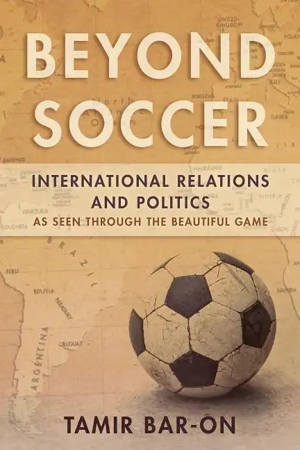Beyond Soccer: International Relations and Politics as Seen through the Beautiful Game - Paperback