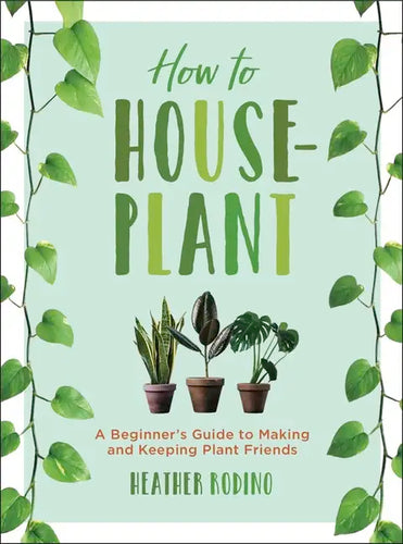 How to Houseplant: A Beginner's Guide to Making and Keeping Plant Friends - Hardcover