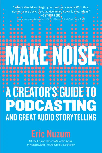 Make Noise: A Creator's Guide to Podcasting and Great Audio Storytelling - Paperback