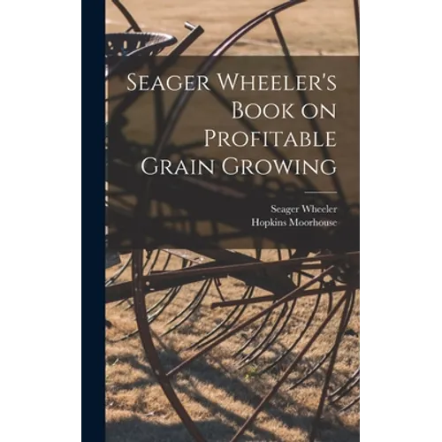 Seager Wheeler's Book on Profitable Grain Growing [microform] - Hardcover