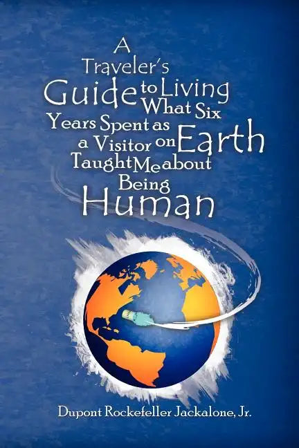 A Traveler's Guide to Living: What Six Years Spent as a Visitor on Earth Taught Me about Being Human - Paperback