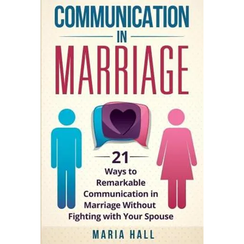 Communication in Marriage: 21 Ways to Remarkable Communication in Marriage Without Fighting with Your Spouse - Paperback