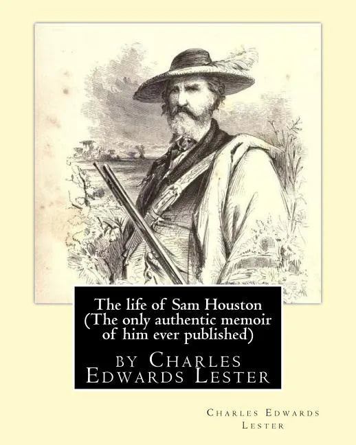 The life of Sam Houston (The only authentic memoir of him ever published): by Charles Edwards Lester - Paperback