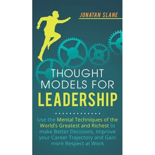 Thought Models for Leadership: Use the mental techniques of the world´s greatest and richest to make better decisions, improve your career trajectory - Hardcover