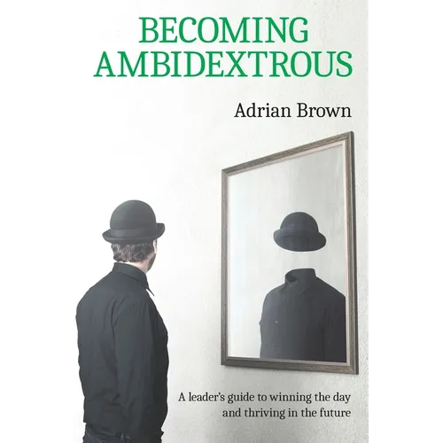 Becoming Ambidextrous: A leader's guide to winning the day and thriving in the future - Paperback