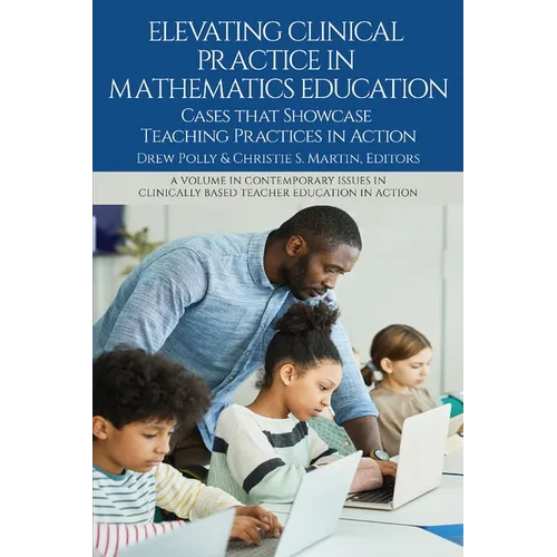 Elevating Clinical Practice in Mathematics Education: Cases That Showcase Teaching Practices in Action - Paperback
