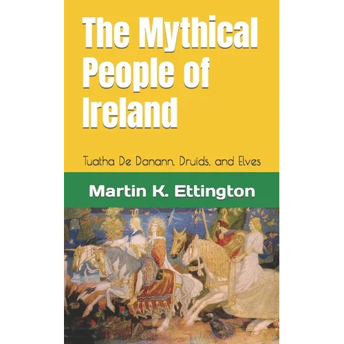 The Mythical People of Ireland: Tuatha De Danann, Druids, and Elves - Paperback