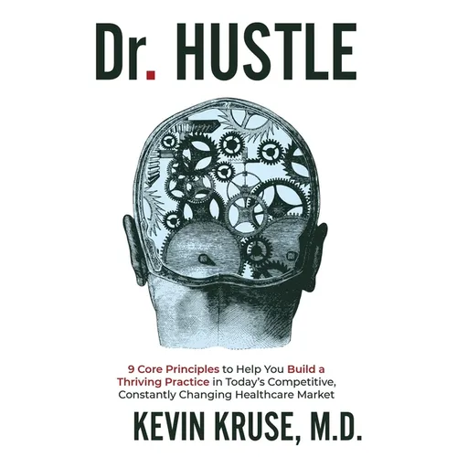 Dr. Hustle: 9 Core Principles to Help You Build a Thriving Practice in Today's Competitive, Constantly Changing Healthcare Market - Paperback