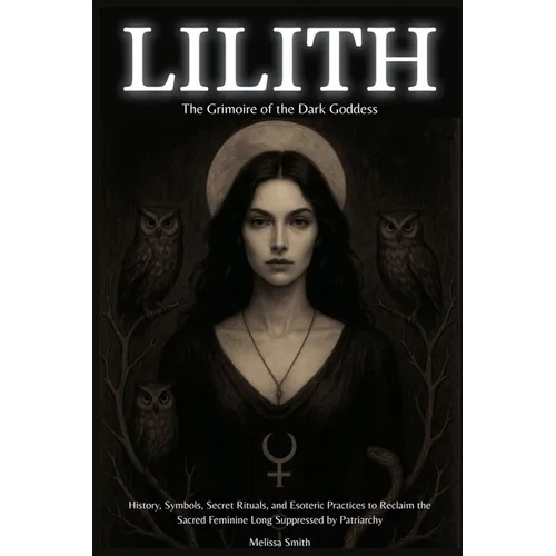 Lilith - The Grimoire of the Dark Goddess: History, Symbols, Secret Rituals, and Esoteric Practices to Reclaim the Sacred Feminine Long Suppressed by - Paperback