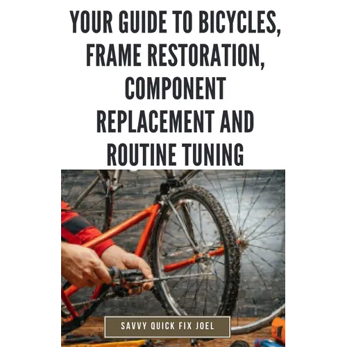 Your Guide to Bicycles, Frame Restoration, Component Replacement and Routine Tuning: DIY Instructions for Repainting, Polishing, Upgrading, Adjusting - Paperback