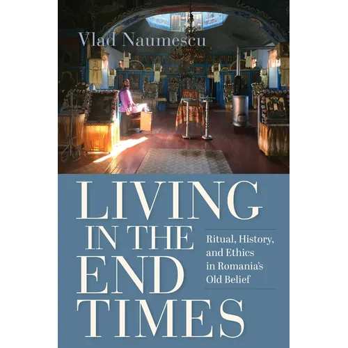 Living in the End Times: Ritual, History, and Ethics in Romania's Old Belief - Paperback