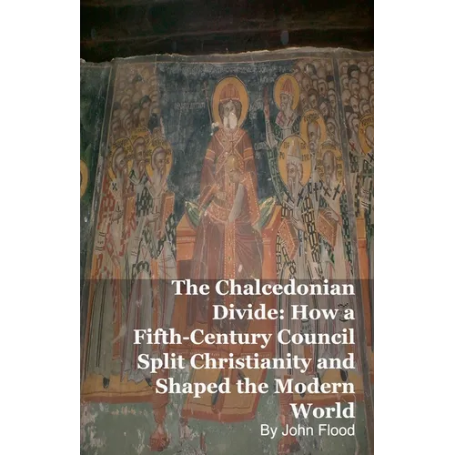 The Chalcedonian Divide: How a Fifth-Century Council Split Christianity and Shaped the Modern World - Paperback