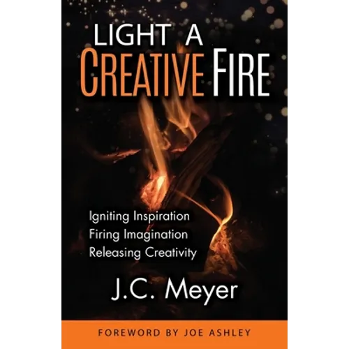 Light a Creative Fire: Igniting Inspiration - Firing Imagination - Releasing Creativity - Paperback