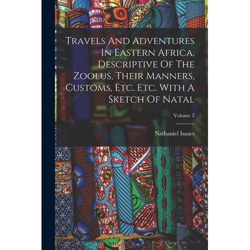 Travels And Adventures In Eastern Africa, Descriptive Of The Zoolus, Their Manners, Customs, Etc. Etc. With A Sketch Of Natal; Volume 2 - Paperback