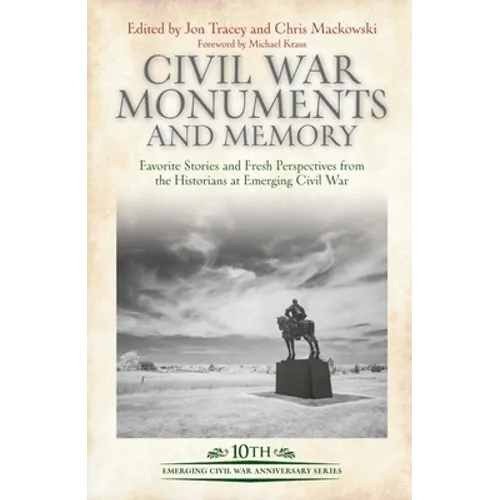 Civil War Monuments and Memory: Favorite Stories and Fresh Perspectives from the Historians at Emerging Civil War - Hardcover